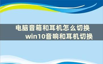 电脑音箱和耳机怎么切换 win10音响和耳机切换